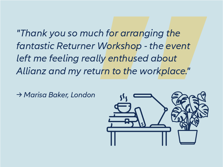 Digital icon of a desk with plant aside. Text: "Thank you so much for arranging the fantastic Returner workshop- the event left me feeling really enthused about Allianz and my return to the workplace" said by Marison Baker, London