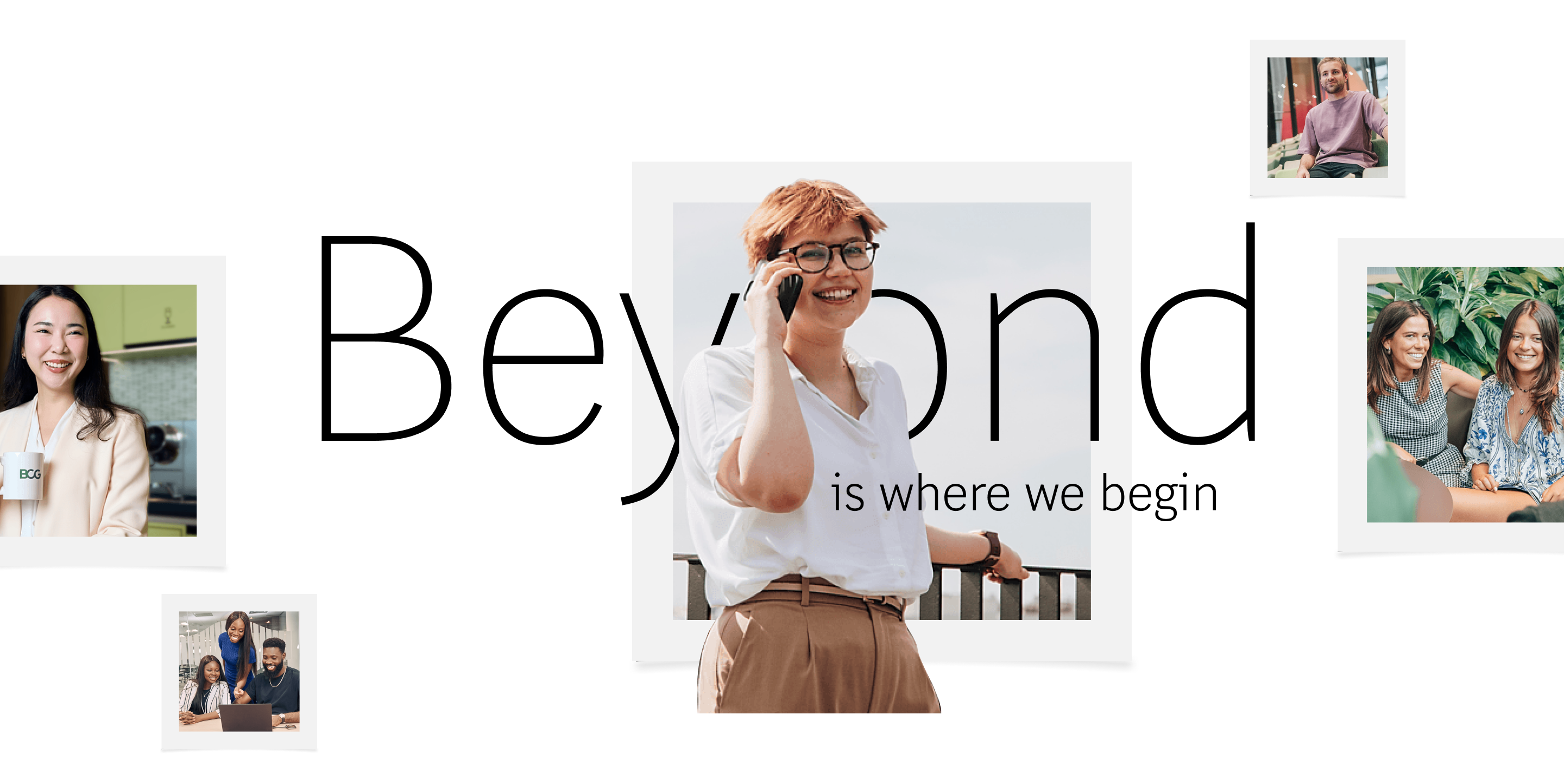 A collection of frame photographs over a white back drop. The central photo features a women smiling while talking on the phone. The two framed photos to the left feature a woman smiling holding a mug and a group of 3 people smiling looking at a laptop. The two framed images to the right feature a man sitting posing for a photo and two women sitting and smiling. Across the banner reads "Beyond is where we begin"
