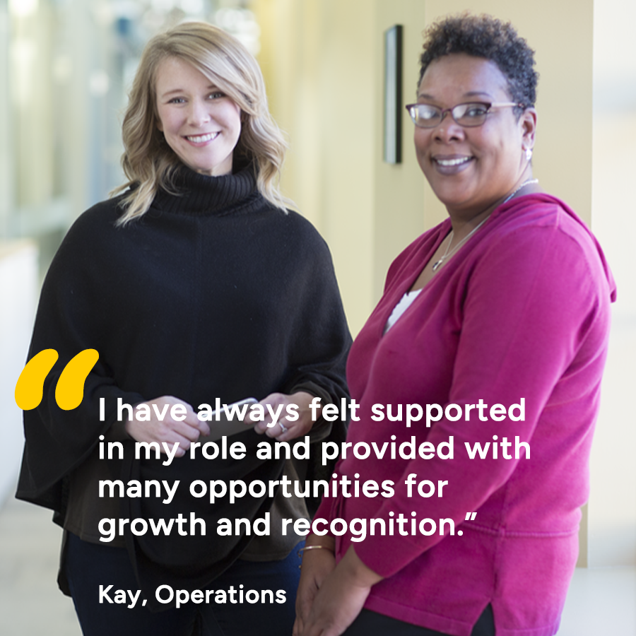 Quote from Kay in Operations: “I have always felt supported in my role and provided with many opportunities for growth and recognition.”