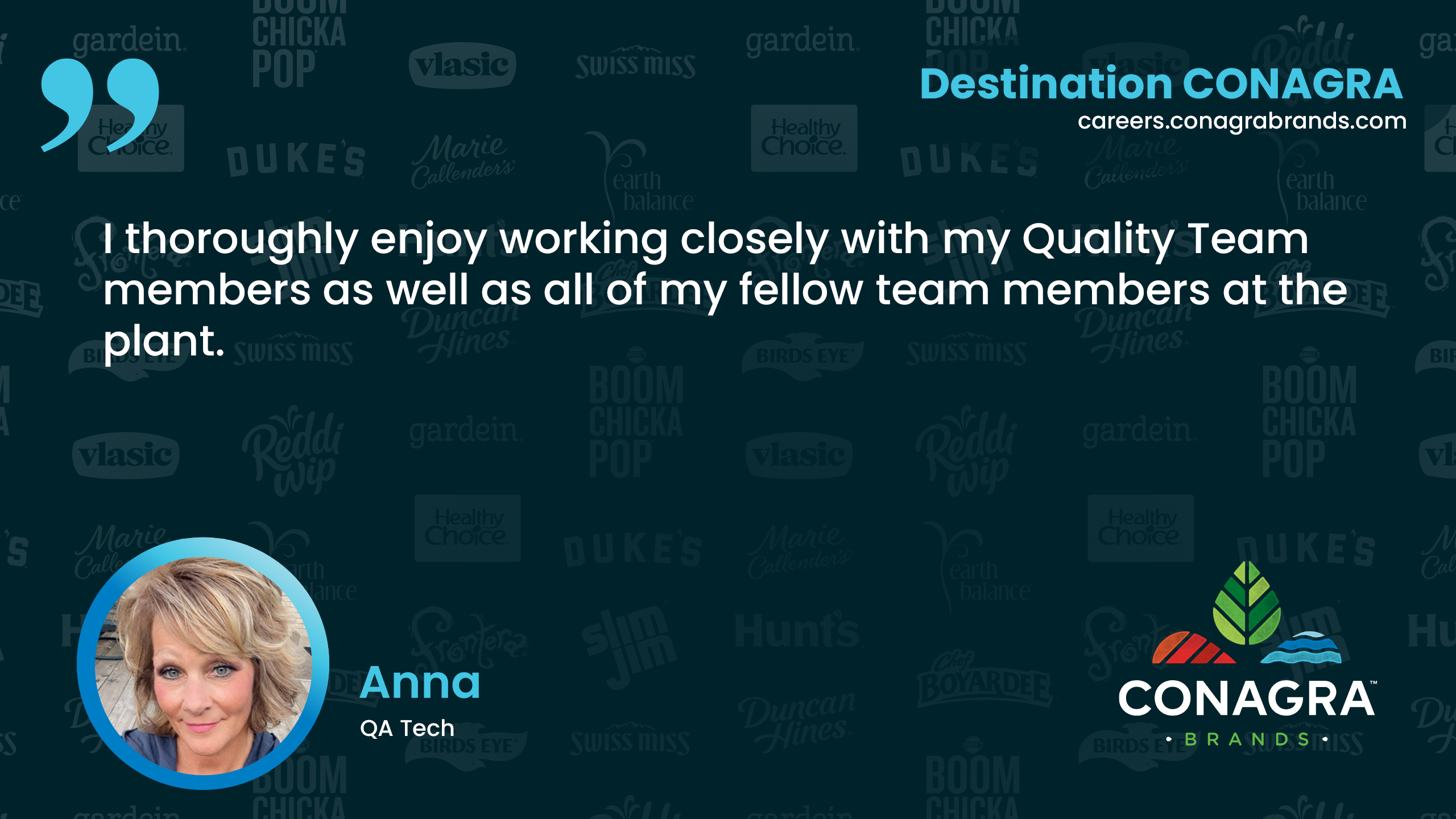 I thoroughly enjoy working closely with my Quality Team members as well as all of my fellow team members at the plant. - Anna