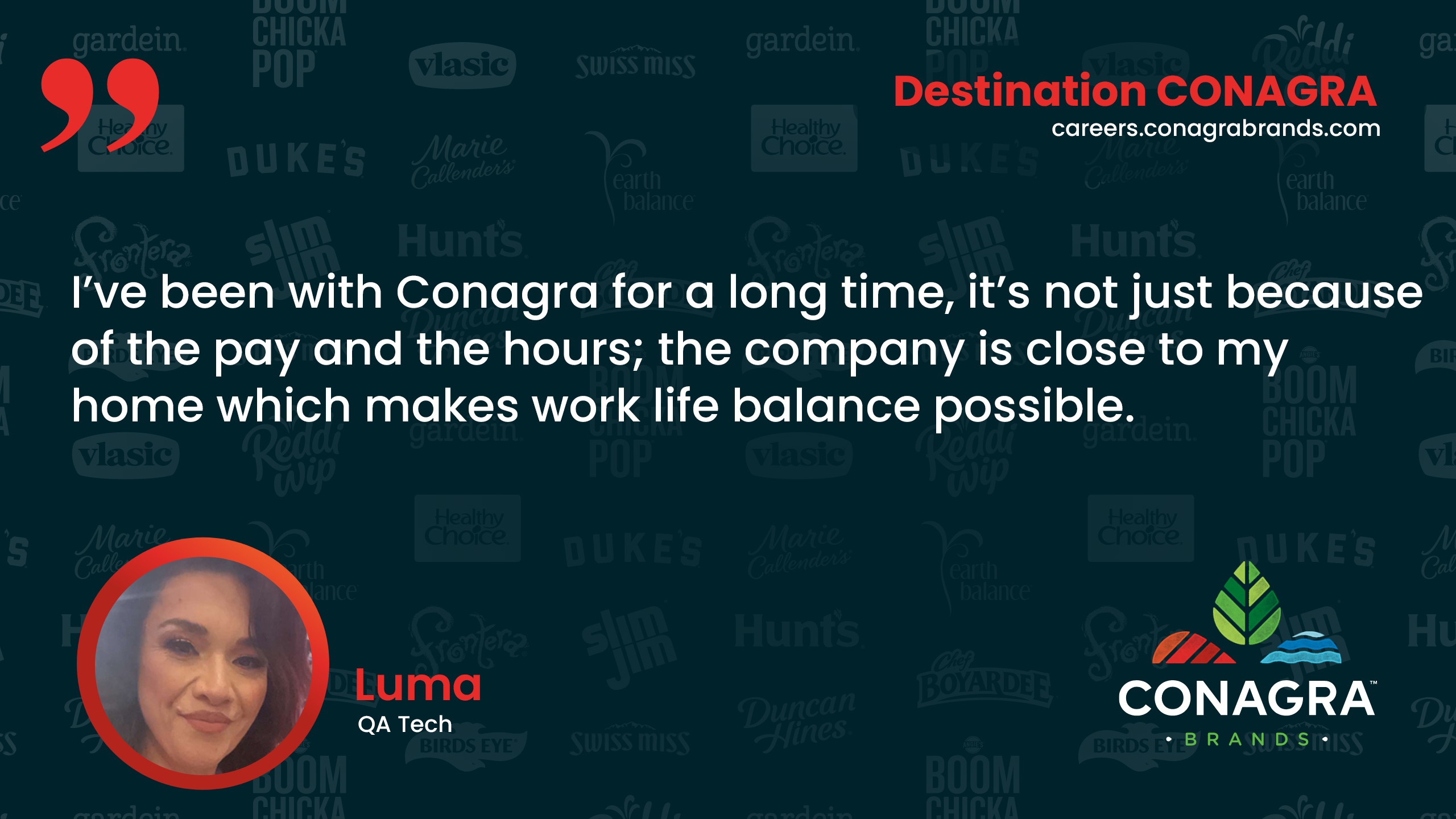 I've been with Conagra for a long time, the company is close to my home which makes work life balance possible - Luma