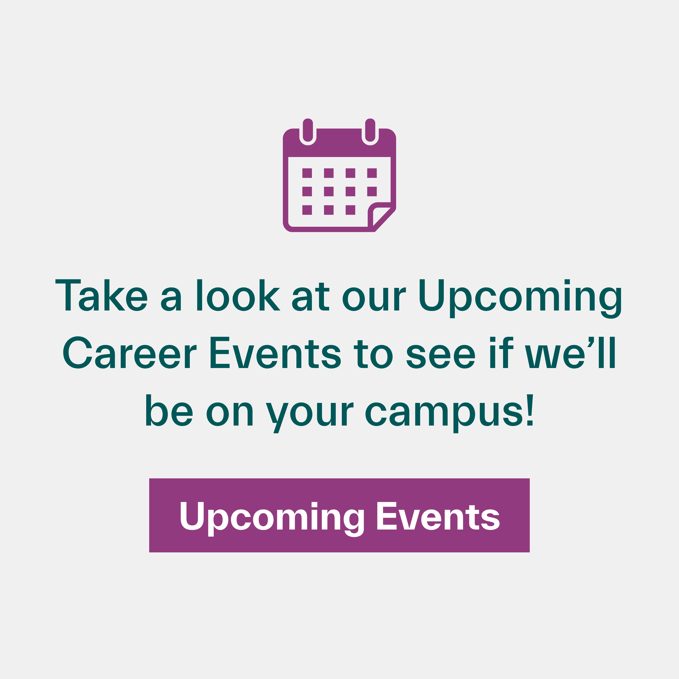 Click to take a look at our upcoming career events to see if we'll be on your campus!