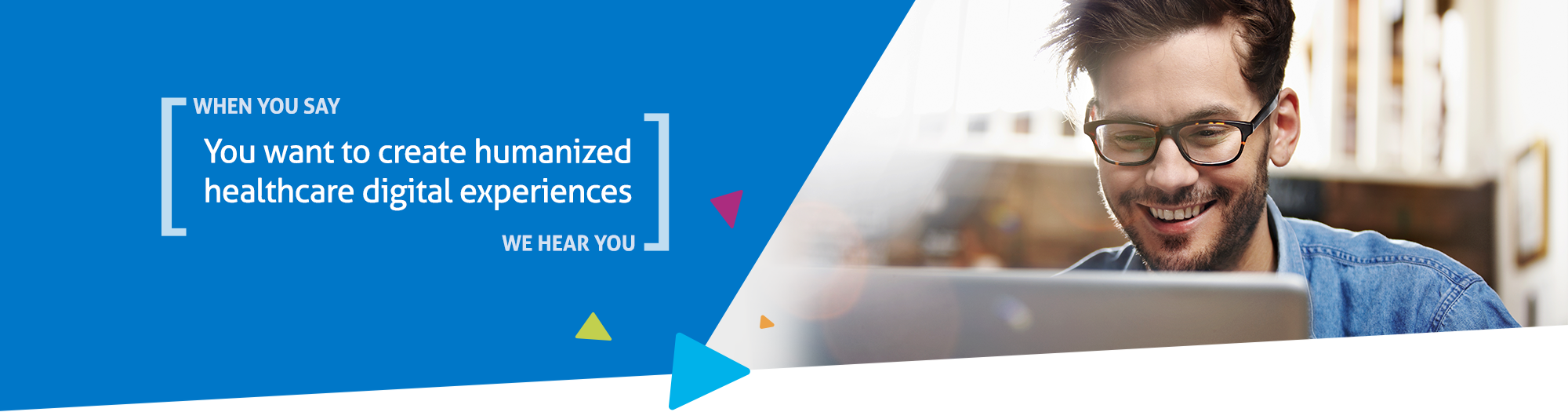 When you say you want to create humanized healthcare digital experiences, we hear you