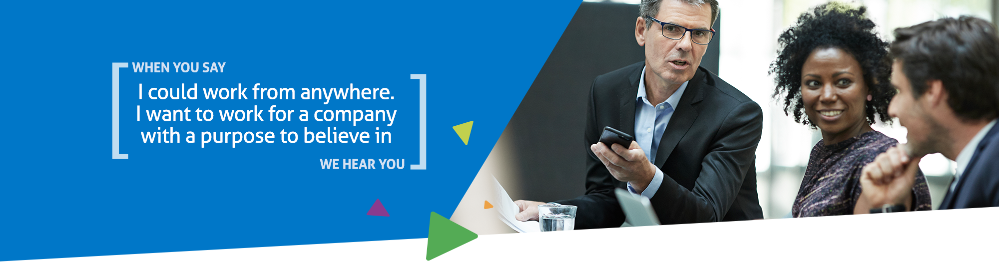 When you say I could work anywhere. I want to work for a company with a purpose I believe in, we hear you