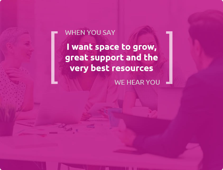 When you say I want space to grow, great support and the very best resources, we hear you